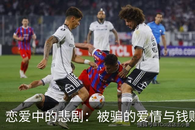 恋爱中的悲剧：被骗的爱情与钱财双重打击