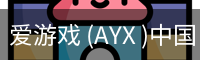 爱游戏 (AYX )中国电竞娱乐平台 - AYX ESPORTS
